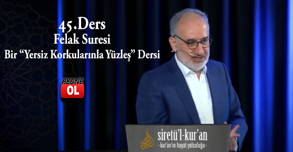 Siretü'l Kur'an 45.Ders Felak Suresi:  Bir “Yersiz Korkularınla Yüzleş” Dersi